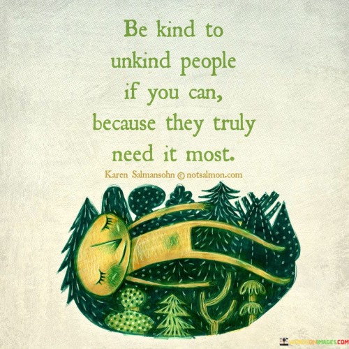 Be Kind To Unkind People If You Can Beacuse They Truly Meed It Most Quotes