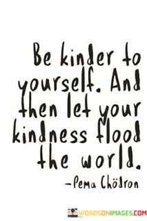 Be-Kinder-To-Yourself-And-Then-Let-Your-Kindness-Flood-The-World-Quotes.jpeg