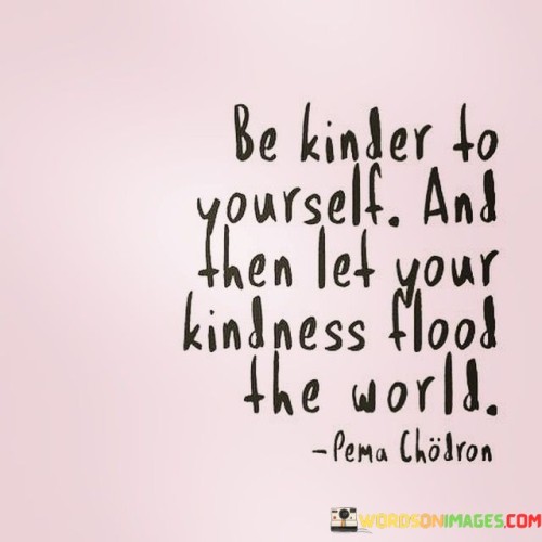 Be Kinder To Yourself And Then Let Your Kindness Quotes