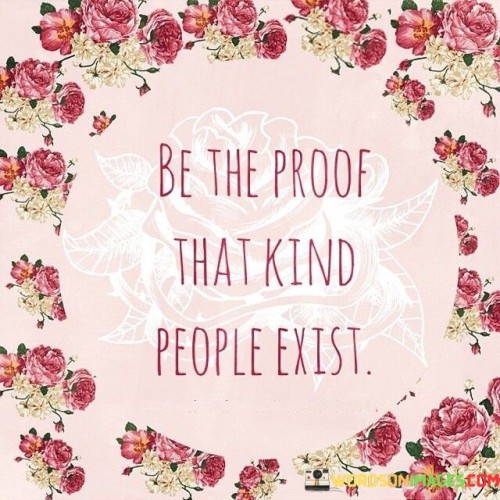 Be The Proof Thst Kind People Exist Quotes