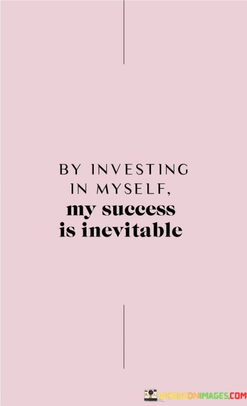 The quote "By Investing In Myself, My Success Is Inevitable" underscores the correlation between personal development and achieving success. It highlights that dedicating time, effort, and resources to self-improvement leads to positive outcomes. This investment cultivates skills, knowledge, and a mindset conducive to accomplishing one's goals.

The quote emphasizes the idea that success is not accidental but a result of intentional growth. By continuously honing skills, acquiring new knowledge, and enhancing personal attributes, individuals position themselves for success. This self-directed investment enhances confidence and empowers individuals to navigate challenges with resilience and adaptability.

In essence, the quote encapsulates the concept of self-empowerment and determination. By valuing self-improvement, individuals set a foundation for their achievements. The investment in oneself paves the way for unlocking potential, seizing opportunities, and realizing ambitions, making success an inevitable consequence of the commitment to personal growth.