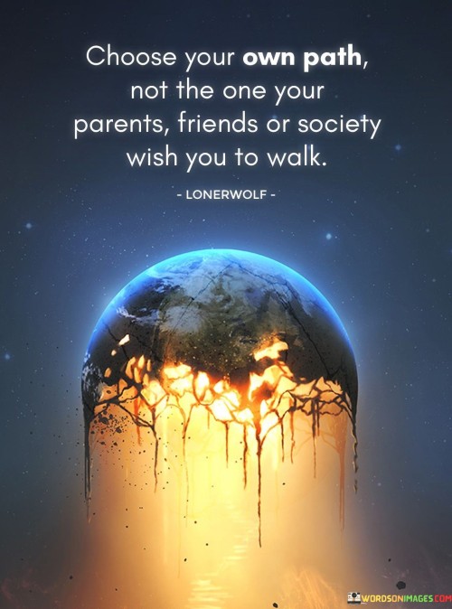 Choose Your Own Your Own Path Not The One Your Parents Friends Or Society Quotes