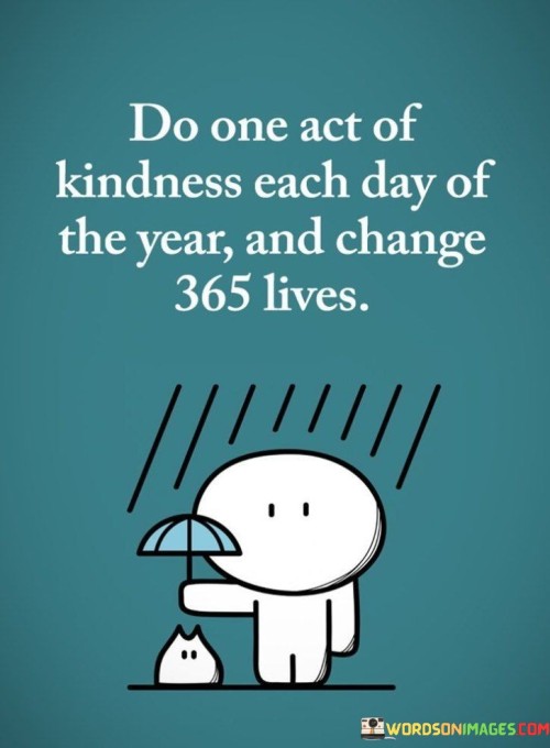 Do-One-Act-Of-Kindness-Each-Say-Of-The-Year-And-Change-365-Lives-Quotes.jpeg