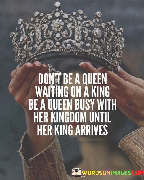 Dont-Be-A-Queen-Waiting-On-A-King-Be-A-Quuen-Busy-Quotes.jpeg