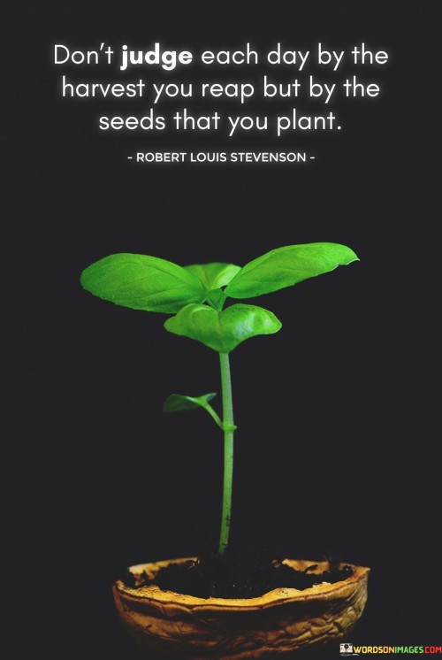 Dont-Judge-Each-Day-By-The-Harvest-You-Reap-But-By-The-Seeds-Quotesf13c17e35a8ec1db.jpeg