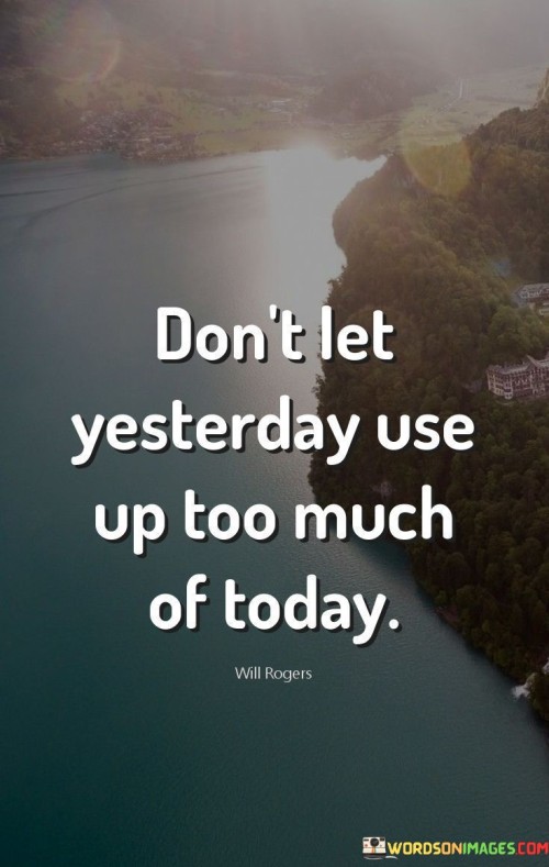 Dont-Let-Yesterday-Use-Up-Too-Much-Of-Today-Quotes.jpeg