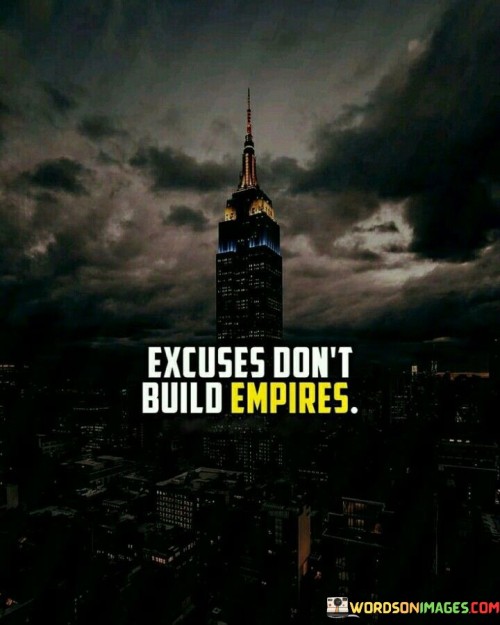 Excuses Don't Build Empires Quotes