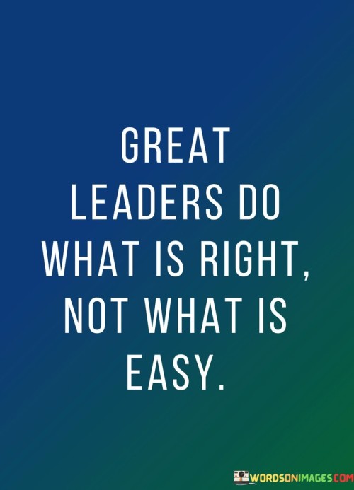 Great-Leaders-Do-What-Is-Right-Not-What-Is-Easy-Quotes