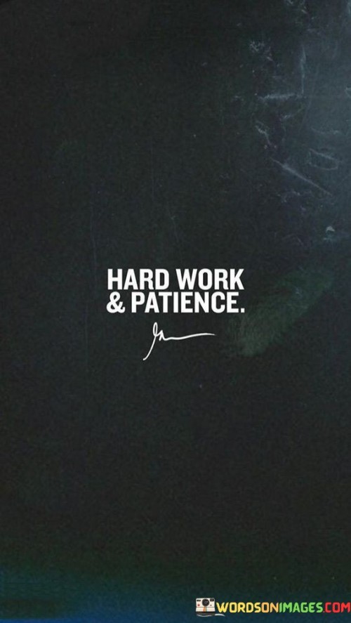 Achieving requires effort and waiting. This quote underscores the significance of combining hard work with patience to attain success. It emphasizes that mere diligence or waiting alone is insufficient; both elements are vital in achieving our goals.

Hard work is the engine that propels us towards our objectives. It signifies the dedication, effort, and persistence required to make progress. Whether it's in education, career, or personal development, putting in the necessary work is the first step towards success. Hard work acts as the foundation upon which we build our dreams.

Patience, on the other hand, complements hard work by teaching us to wait for the fruits of our labor. Success often doesn't materialize overnight, and this is where patience comes into play. It's the ability to endure setbacks, face challenges, and persist when results are not immediate. Patience reminds us that achievements take time and that we must continue our efforts even when the path ahead seems long and uncertain.

In summary, "Hard Work & Patience" signifies the dynamic duo required to accomplish our aspirations. It encourages us to work diligently while understanding that time and patience are integral components of the journey. By combining hard work with patience, we can increase our chances of reaching our desired destinations.