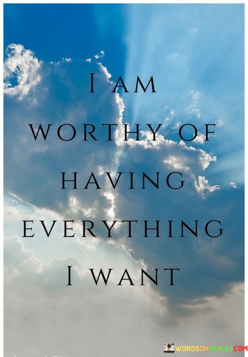 I-Am-Worthy-Of-Having-Everything-I-Want-Quotes0f2397354355b6ea.jpeg