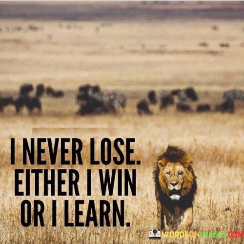 I Never Lose Either I Win Or I Learn Quotes