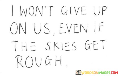 I-Wont-Give-Up-On-Us-Even-If-The-Skies-Get-Rough-Quotes.jpeg