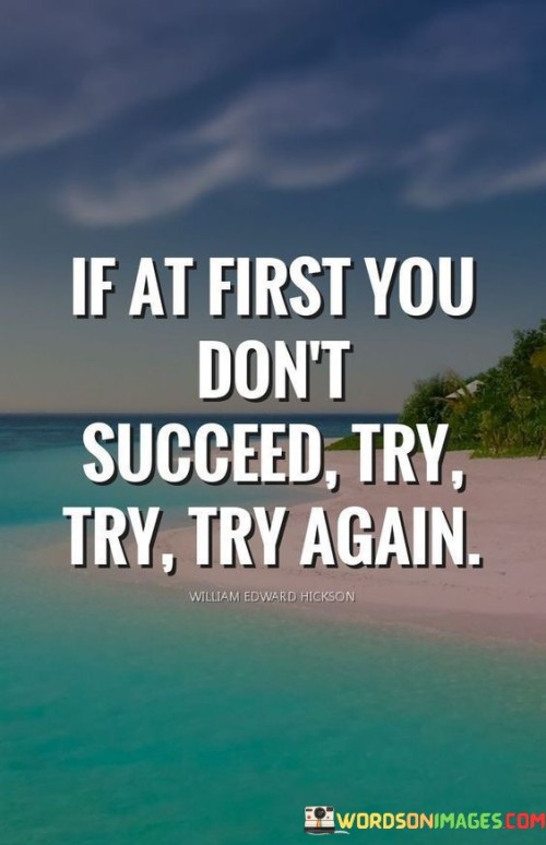 The phrase "If At First You Don't Succeed, Try, Try Again" encapsulates the idea of persistence and resilience in the face of failure. It suggests that encountering setbacks is a natural part of the process, and the key to success lies in repeatedly attempting and learning from each experience.

The phrase underscores the importance of not giving up after initial failures. It implies that each attempt, even if unsuccessful, contributes to learning and growth, bringing individuals closer to achieving their goals.

In essence, the phrase promotes a determined attitude. It encourages individuals to view failures as stepping stones rather than roadblocks and to continue refining their strategies until they achieve success. This mindset can foster a culture of learning, adaptability, and eventual triumph over challenges.