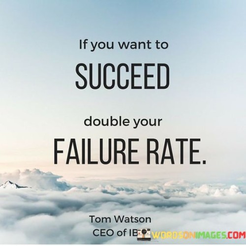 The statement "If You Want To Succeed, Double Your Failure Rate" suggests that embracing failure and taking risks is a vital component of achieving success. It implies that individuals should not be afraid of failures but rather use them as stepping stones toward their goals.

The statement reflects the idea that failures are opportunities for growth and learning. It implies that by increasing the rate at which one encounters failure, individuals can gain valuable insights, refine their strategies, and ultimately increase their chances of succeeding.

In essence, the statement promotes a mindset of resilience and adaptability. It encourages individuals to view failures as valuable experiences and to keep pushing their boundaries despite setbacks. By being willing to take risks and learn from failures, individuals can elevate their chances of achieving meaningful success and reaching their aspirations.