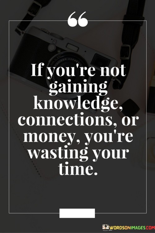 If-Youre-Not-Gaining-Knowledge-Connections-Or-Money-Quotes.jpeg