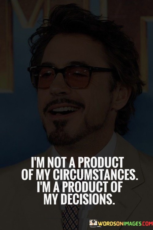 I'm Not A Product Of My Circoumstances I'm A Product Quotes