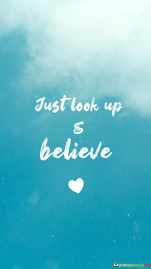 The phrase "Just Look Up And Believe: Success" encapsulates the idea that maintaining a positive outlook and believing in one's potential is key to achieving success. It suggests that by adopting a hopeful attitude and having faith in oneself, individuals can pave the way for meaningful accomplishments.

The phrase reflects the importance of mindset and belief in shaping outcomes. It implies that directing one's focus upward, both metaphorically and literally, can inspire confidence and a sense of purpose that drives success.