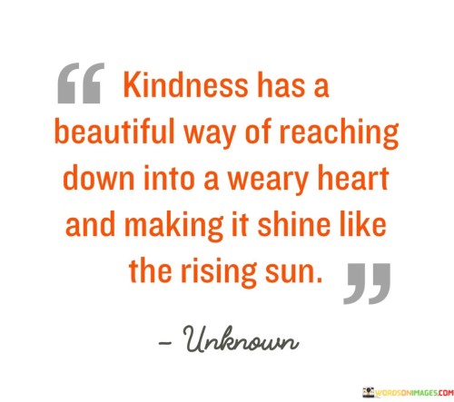 Kindness Has A Beautiful Way Of Reaching Down Into A Weary Quotes