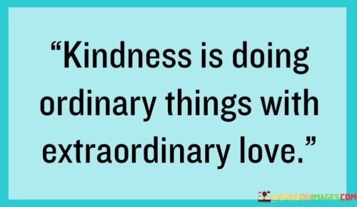 Kindness Is Doing Ordinary Things With Extraordinary Love Quotes