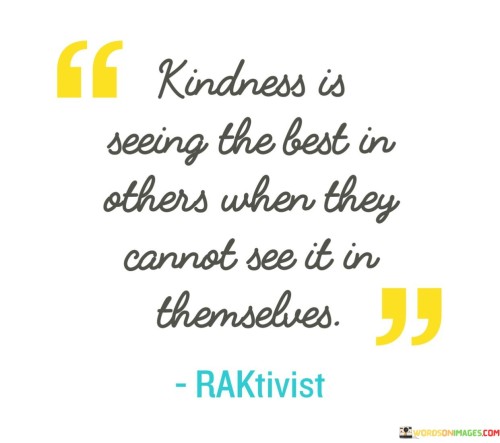 Kindness Is Seeing The Best In Other When They Cannot Quotes