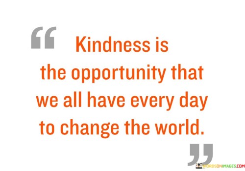 Kindness Is The Opportunity That We All Have Every Day Quotes