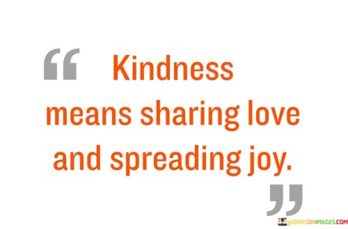 Kindness Means Sharing Love And Spreading Joy Quotes