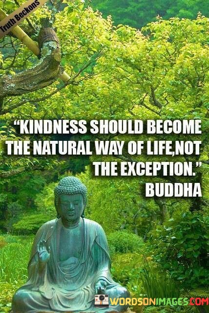 Kindness-Should-Become-The-Natural-Way-Of-Life-Quotes.jpeg