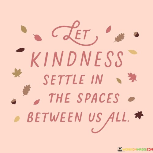 Let Kindness Settle In The Space Between Us All Quotes