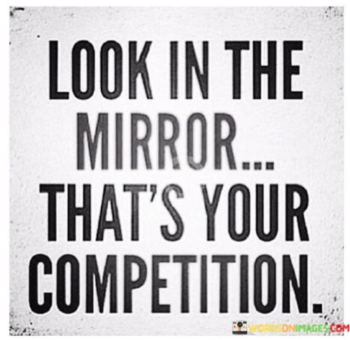 The statement "Look in the mirror, that's your competition" conveys the idea that the most significant competition one faces in life is oneself. It encourages self-reflection and self-improvement as the primary focus for personal growth and success. Key points conveyed by this statement are: Self-Comparison: Instead of comparing oneself to others, the statement encourages individuals to assess their progress and development by looking at their own journey and growth. Personal Growth: The mirror represents an opportunity for self-evaluation and the identification of areas for improvement and self-development. Embrace Individuality: Each person's journey is unique, and the focus should be on becoming the best version of oneself, rather than trying to match others. Setting Personal Goals: The statement encourages setting personal goals and measuring progress based on individual aspirations. Continuous Improvement: By viewing oneself as the competition, individuals are inspired to continually challenge and surpass their previous achievements. In conclusion, "Look in the mirror, that's your competition" reminds us that the most important competition we face is with ourselves. By embracing self-reflection and continuous self-improvement, we can set personal goals and strive to become the best version of ourselves. It is essential to focus on our individual growth and progress rather than comparing ourselves to others. This mindset fosters personal development, self-awareness, and the motivation to continually challenge and exceed our own capabilities. By looking within, we can unlock our full potential and achieve success on our unique path of growth and fulfillment.