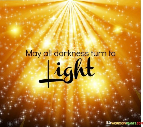 May All Darkness Trun To Light Quotes