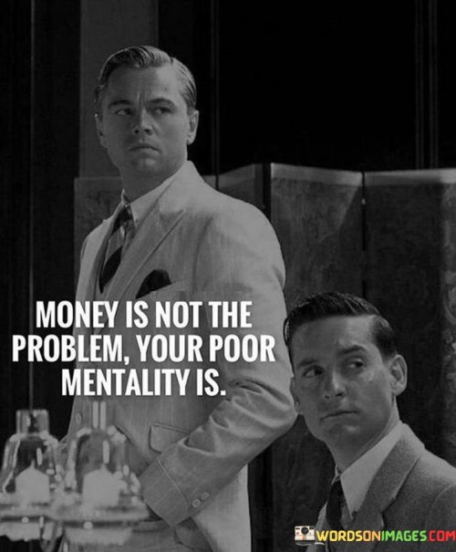 Money-Is-Not-The-Problem-Your-Poor-Mantality-Is-Quotes.jpeg