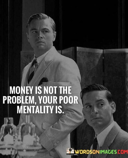 Money-Is-Not-The-Problem-Your-Poor-Mentality-Is-Quotes