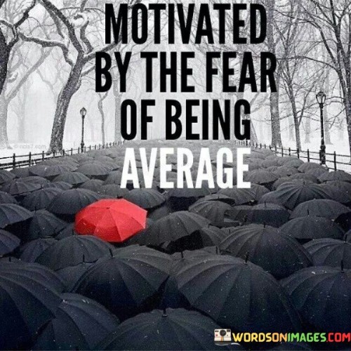 Motivated-By-The-Fear-Of-Average-Quotes.jpeg