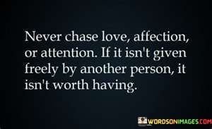 Never-Chase-Love-Affection-Or-Attention-If-It-Isnt-Given-Quotes.jpeg