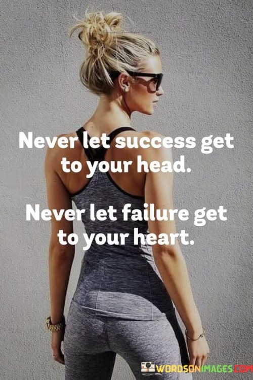 The statement "Never Let Success Get To Your Head, Never Let Failure Get To Your Heart" offers valuable advice on maintaining a balanced perspective in the face of both success and failure. It suggests that individuals should avoid becoming arrogant in times of success and discouraged in times of failure.

The statement reflects the importance of humility and resilience. It implies that while success should not lead to overconfidence or a sense of superiority, failure should not lead to self-doubt or a loss of confidence.

In essence, the statement promotes a mindset of emotional intelligence and equanimity. It encourages individuals to stay grounded and level-headed regardless of external outcomes. By maintaining a composed and focused approach, individuals can navigate both success and failure with grace, learning from each experience and steadily progressing toward their goals.