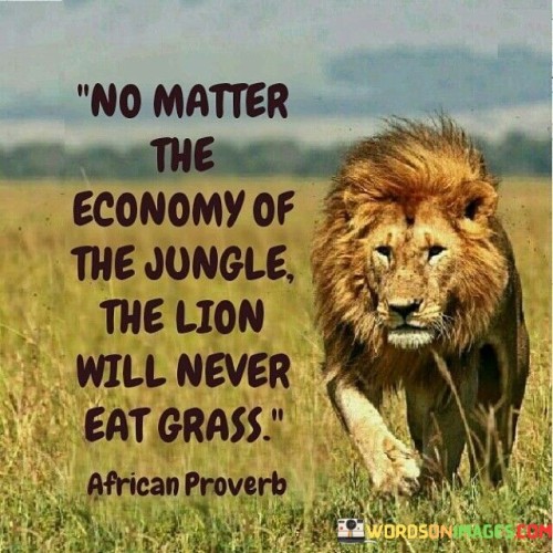 No-Matter-The-Economy-Of-The-Jungle-The-Lion-Quotes.jpeg