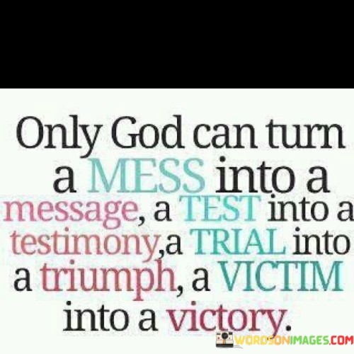 Only God Can Turn A Mess Into A Message A Test Into Testimony Quotes