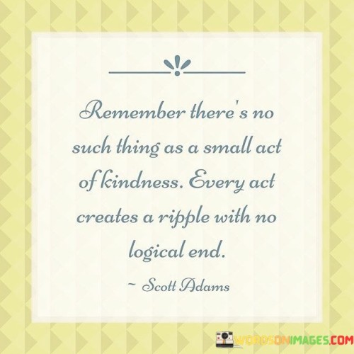 Remember There's No Such Thing As A Small Act Of Kindness Quotes