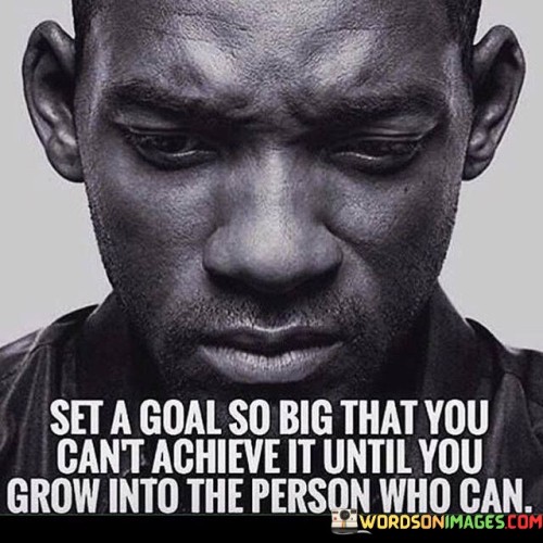 Set A Goal So Big That You Can't Achieve It Until You Grow Quotes