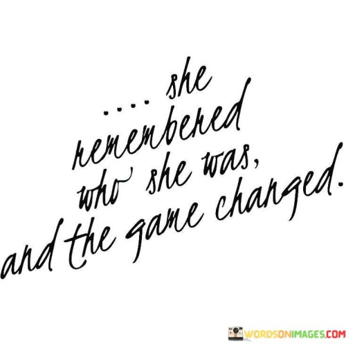 She-Remembered-Who-She-Was-And-The-Game-Changed-Quotes.jpeg