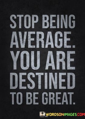 Stop-Being-Average-You-Are-Destined-To-Be-Great-Quotes.jpeg
