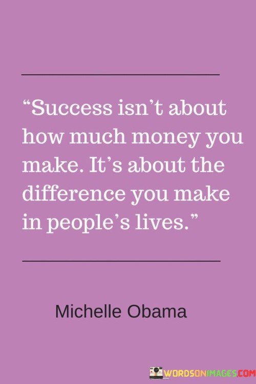 The statement "Success Is Not About How Much Money You Make; It's About the Difference You Make in People's Lives" encapsulates the idea that true success goes beyond financial gains and is defined by the positive impact one has on others.

The statement reflects the concept that meaningful success is measured by the positive contributions individuals make to the well-being and happiness of those around them. It implies that the legacy of success is built on the lives touched and the positive change brought about.

In essence, the statement promotes a mindset of purpose and compassion. It encourages individuals to consider their actions in terms of their potential to uplift and inspire others. By focusing on making a positive difference, individuals can create a legacy that extends beyond material wealth and contributes to the greater good of society and humanity as a whole.