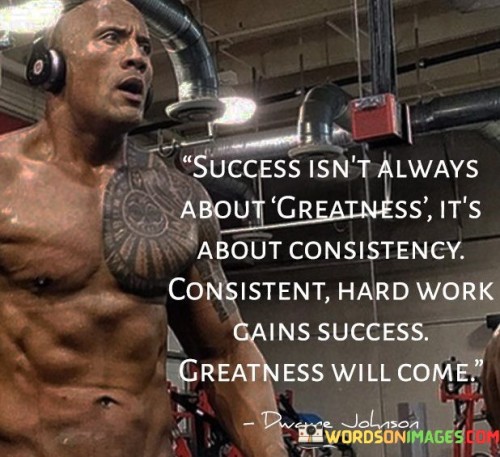 The statement "Success Is Not Always About Greatness; It's About Consistency. Consistent Hard Work Leads to Success, and Greatness Will Come" underscores the importance of persistent effort and gradual progress in achieving success. It suggests that sustained dedication and consistent actions pave the way for both success and eventual greatness.

The statement reflects the concept that meaningful achievements are often built over time through consistent and diligent work. It implies that while greatness may emerge in the long run, it is the ongoing commitment that lays the foundation for success.

In essence, the statement promotes a mindset of steady perseverance and patient growth. It encourages individuals to focus on their daily actions and the accumulation of efforts. By staying consistent and committed, individuals can navigate the path to success and allow greatness to naturally emerge as a result of their sustained dedication.