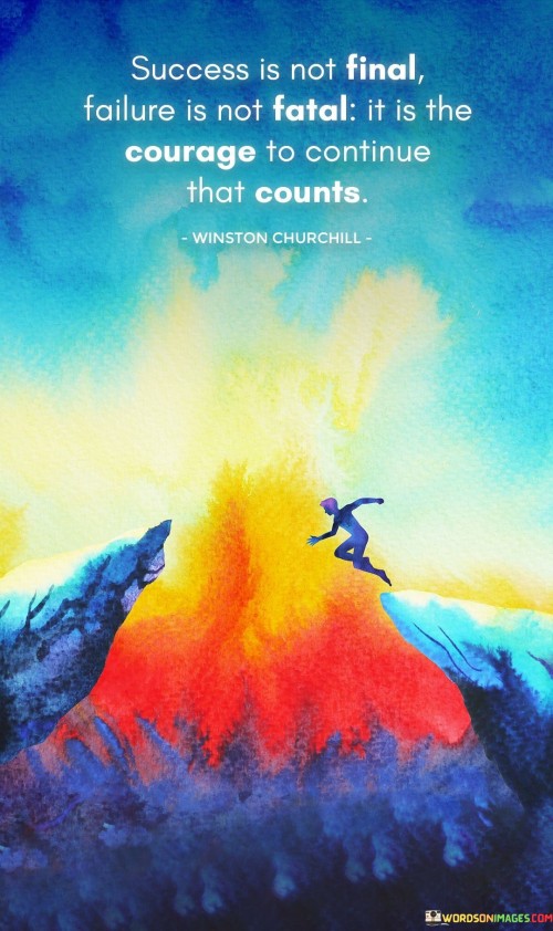 The phrase "Success Is Not Final, Failure Is Not Fatal; It Is the Courage to Continue That Counts" encapsulates the notion that both success and failure are part of a continuous journey, and what truly matters is the determination to persevere despite challenges.

The phrase reflects the concept that success is not an endpoint but a series of milestones, and failure is not a permanent setback but an opportunity for growth. It implies that having the courage to persist and move forward is essential in achieving meaningful outcomes.

In essence, the phrase promotes a mindset of resilience and tenacity. It encourages individuals to embrace setbacks as stepping stones and to maintain their resolve despite difficulties. By demonstrating the courage to keep going, individuals can navigate the highs and lows of their journey and ultimately create a path that leads to their desired goals.