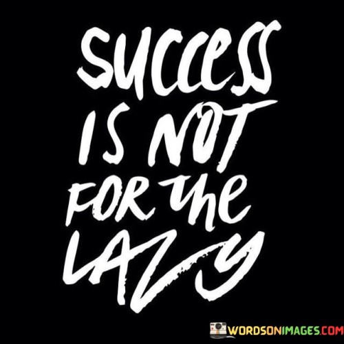 The statement "Success Is Not for the Lazy" emphasizes that achieving success requires active effort and hard work, rather than relying on laziness or inaction.

The statement reflects the idea that meaningful accomplishments demand dedication, consistent action, and a willingness to put in the necessary work. It implies that success is earned through perseverance and a strong work ethic.

In essence, the statement promotes a mindset of diligence and proactive engagement. It encourages individuals to recognize that success is a product of their choices and actions. By actively pursuing their goals with determination and energy, individuals can position themselves for achievements that reflect their commitment and dedication.