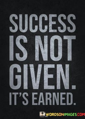 Success-Is-Not-Given-Its-Earned-Quotes.jpeg