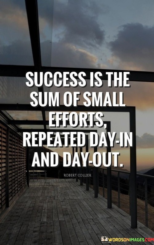 The phrase "Success Is the Sum of Small Efforts Repeated Day in and Day Out" succinctly emphasizes that consistent, daily actions, even if they appear minor, accumulate over time to lead to meaningful achievements.

The phrase reflects the concept that substantial success is built through the continuous repetition of diligent efforts. It implies that the commitment to consistently invest time and energy into tasks and goals can yield significant results over the long term.

In essence, the phrase promotes a mindset of persistence and dedication. It encourages individuals to focus on the incremental progress achieved through repetitive actions. By maintaining a steadfast routine of small, purposeful efforts, individuals can gradually build the foundation for their desired level of success.