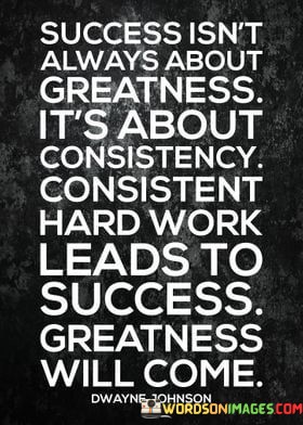 Success-Isnt-Always-About-Greatness-Its-About-Consistency-Quotes.jpeg