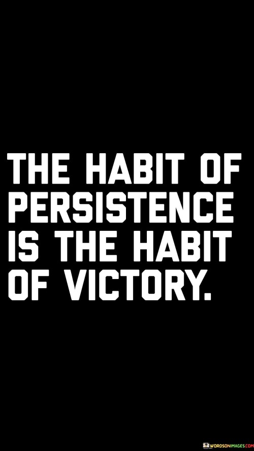 The statement "The Habit of Persistence Is the Habit of Victory" emphasizes the critical role that consistent determination plays in achieving success.

The statement reflects the concept that persistently pursuing one's goals, even in the face of obstacles, is a key factor in attaining victory. It implies that the ability to endure challenges and setbacks is a defining characteristic of those who achieve their aspirations.

In essence, the statement promotes a mindset of unwavering commitment and resilience. It encourages individuals to cultivate the habit of persistently working towards their goals, regardless of difficulties. By consistently pushing forward and maintaining a steadfast attitude, individuals can increase their chances of ultimately experiencing victory and accomplishing what they set out to achieve.