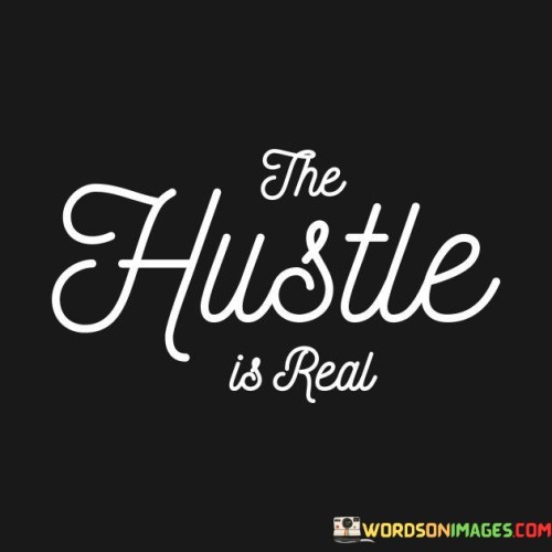 The statement "The Hustle Is Real" acknowledges the genuine effort and hard work that individuals put into their pursuits.

The statement reflects the idea that success often requires diligent and consistent action, involving dedicated work and determination. It implies that the process of striving and hustling is an essential part of achieving one's goals.

In essence, the statement promotes a mindset of industriousness and commitment. It recognizes that meaningful achievements are the result of continuous effort and perseverance. By acknowledging the reality of the hustle and embracing it, individuals can navigate challenges, overcome obstacles, and ultimately attain their desired levels of success.